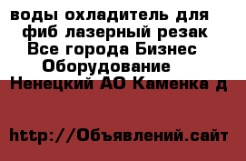 воды охладитель для 1kw фиб лазерный резак - Все города Бизнес » Оборудование   . Ненецкий АО,Каменка д.